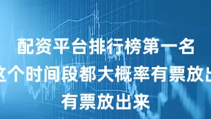 配资平台排行榜第一名在这个时间段都大概率有票放出来