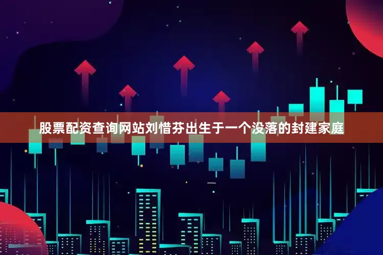 股票配资查询网站刘惜芬出生于一个没落的封建家庭