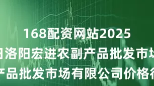 168配资网站2025年6月21日洛阳宏进农副产品批发市场有限公司价格行情