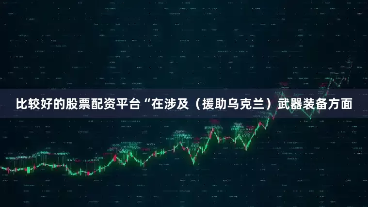 比较好的股票配资平台“在涉及（援助乌克兰）武器装备方面