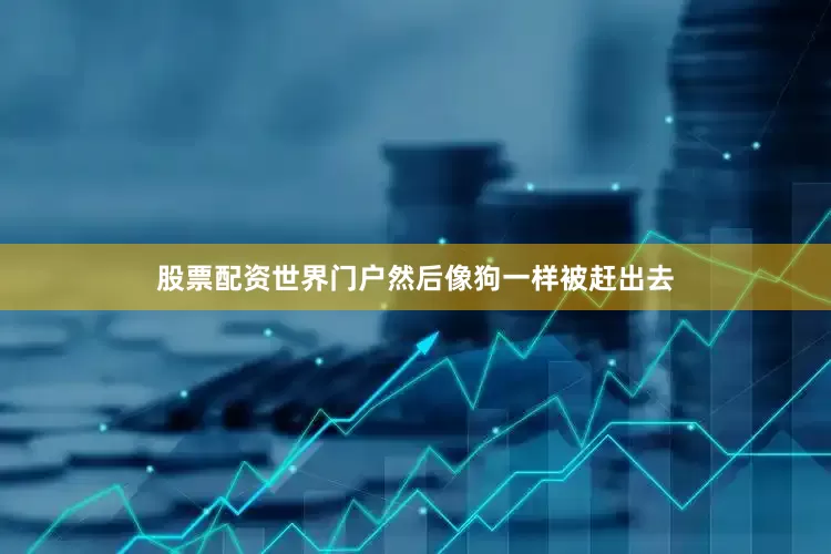 股票配资世界门户然后像狗一样被赶出去