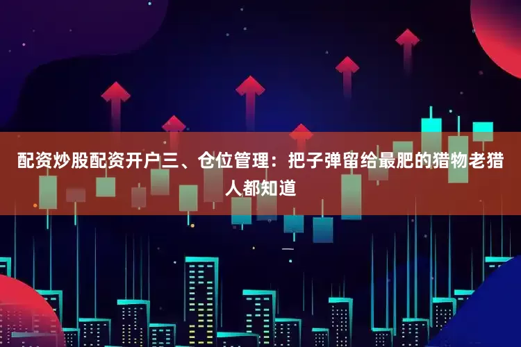 配资炒股配资开户三、仓位管理：把子弹留给最肥的猎物老猎人都知道