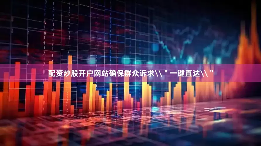 配资炒股开户网站确保群众诉求\＂一键直达\＂