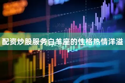 配资炒股服务白羊座的性格热情洋溢