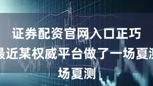 证券配资官网入口正巧最近某权威平台做了一场夏测