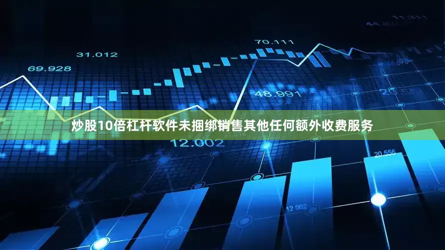 炒股10倍杠杆软件未捆绑销售其他任何额外收费服务