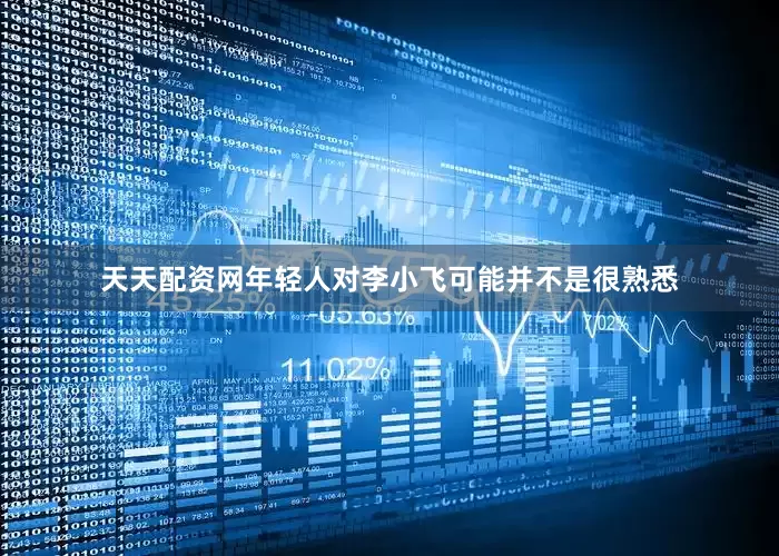 天天配资网年轻人对李小飞可能并不是很熟悉