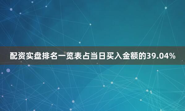 配资实盘排名一览表占当日买入金额的39.04%