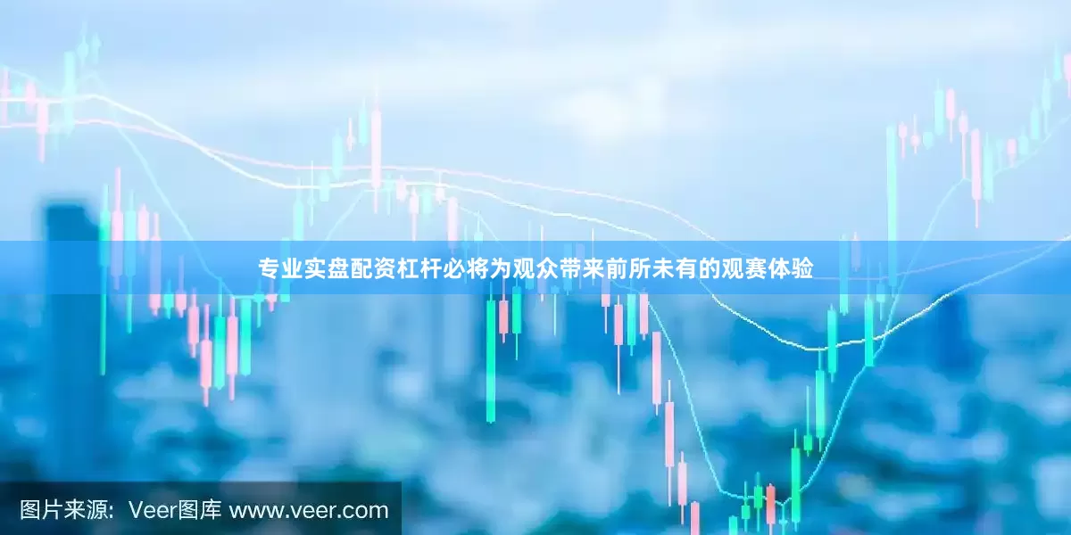 专业实盘配资杠杆必将为观众带来前所未有的观赛体验