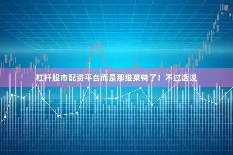 杠杆股市配资平台而是那维莱特了！不过话说