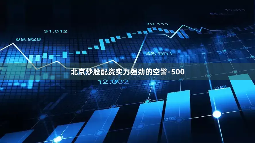 北京炒股配资实力强劲的空警-500