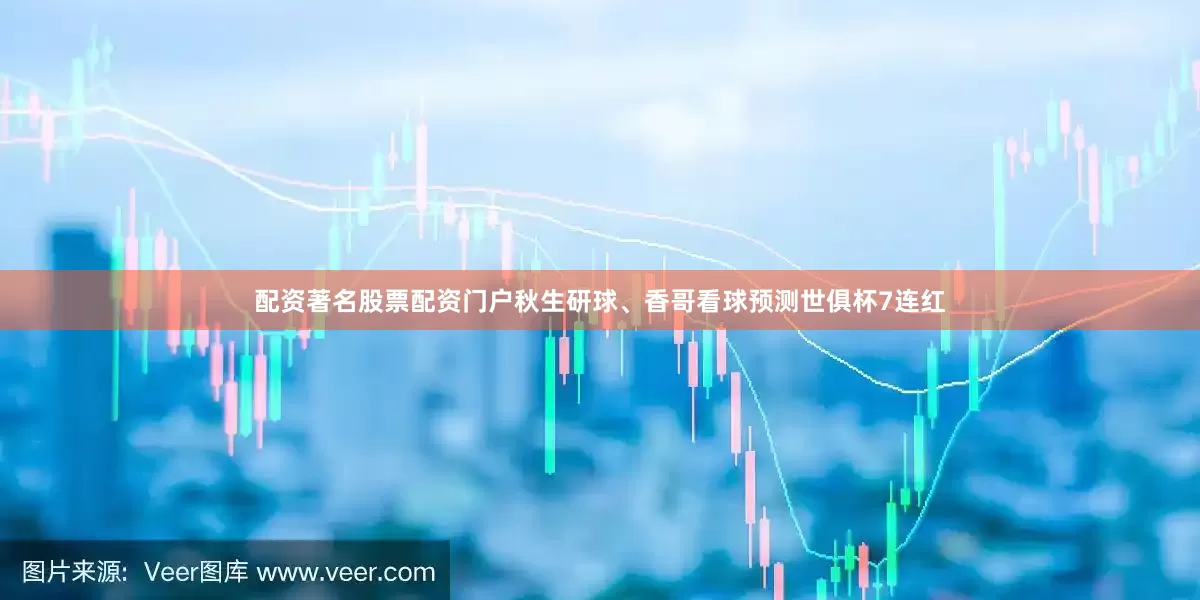 配资著名股票配资门户秋生研球、香哥看球预测世俱杯7连红