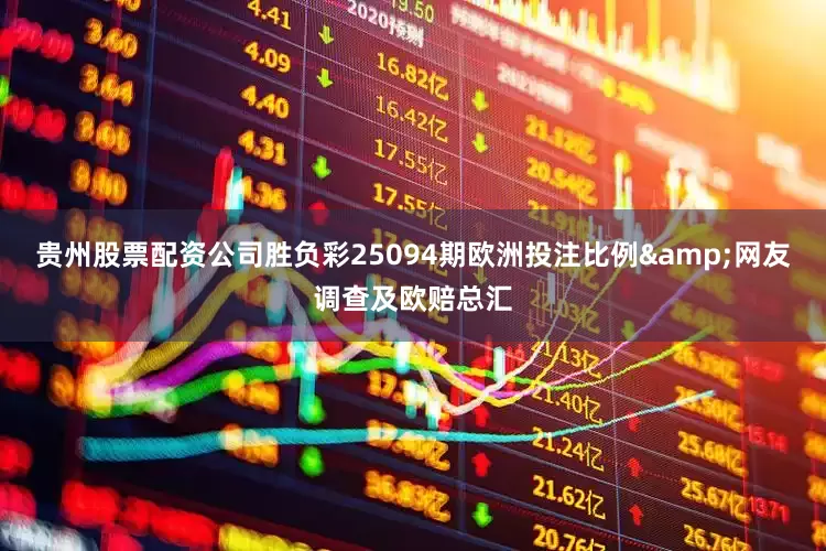 贵州股票配资公司胜负彩25094期欧洲投注比例&网友调查及欧赔总汇