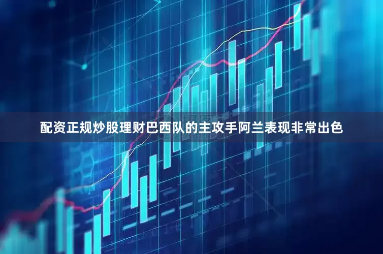配资正规炒股理财巴西队的主攻手阿兰表现非常出色