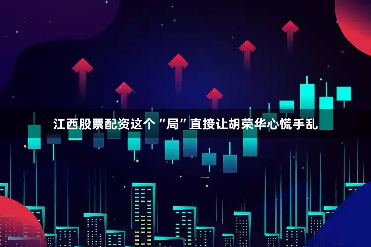 江西股票配资这个“局”直接让胡荣华心慌手乱