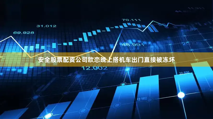安全股票配资公司欧恋晚上搭机车出门直接被冻坏