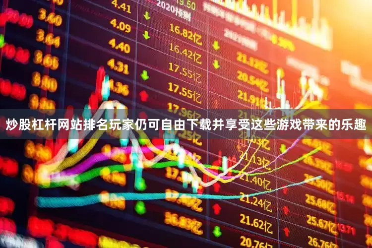 炒股杠杆网站排名玩家仍可自由下载并享受这些游戏带来的乐趣