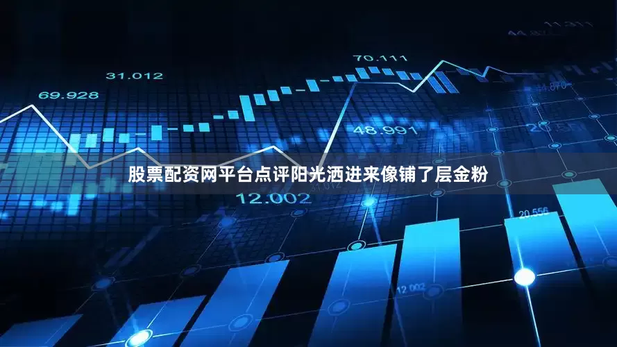股票配资网平台点评阳光洒进来像铺了层金粉