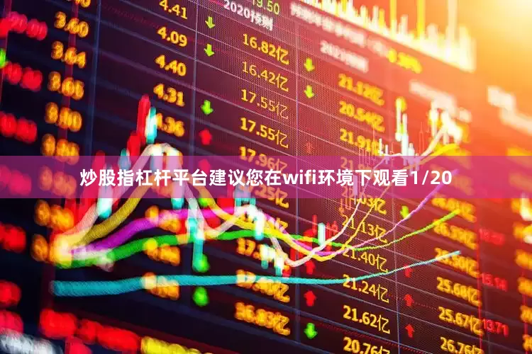 炒股指杠杆平台建议您在wifi环境下观看1/20