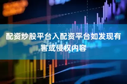 配资炒股平台入配资平台如发现有害或侵权内容