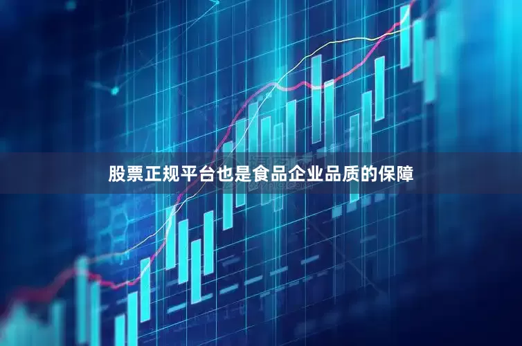 股票正规平台也是食品企业品质的保障