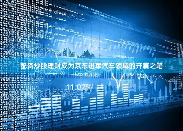 配资炒股理财成为京东进军汽车领域的开篇之笔