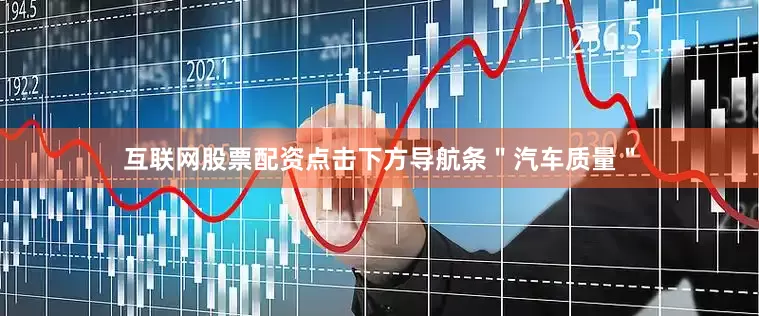 互联网股票配资点击下方导航条＂汽车质量＂