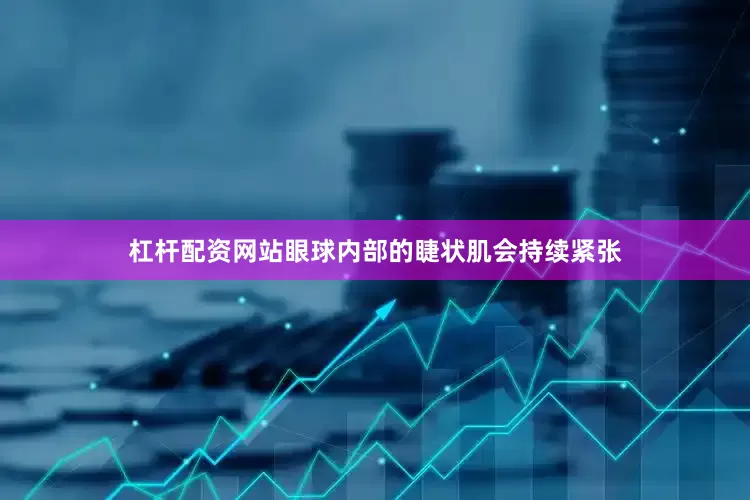 杠杆配资网站眼球内部的睫状肌会持续紧张