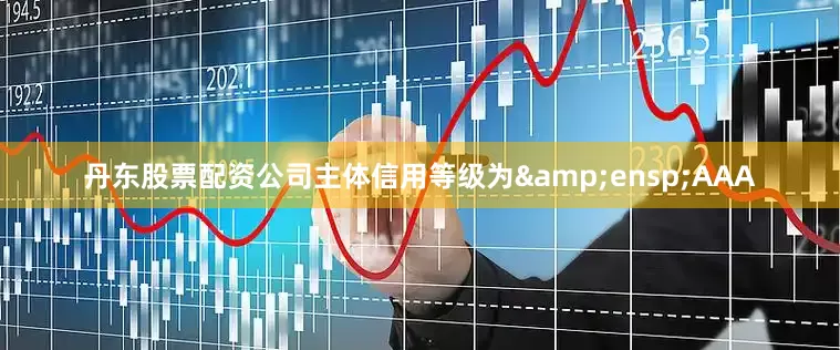 丹东股票配资公司主体信用等级为 AAA