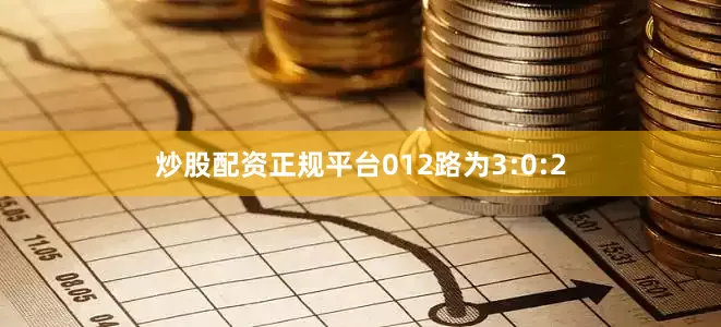 炒股配资正规平台012路为3:0:2