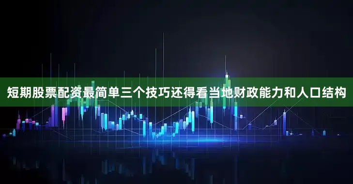 短期股票配资最简单三个技巧还得看当地财政能力和人口结构
