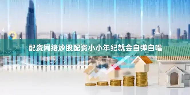 配资网络炒股配资小小年纪就会自弹自唱