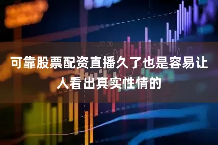 可靠股票配资直播久了也是容易让人看出真实性情的