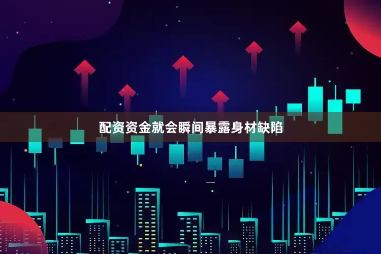 配资资金就会瞬间暴露身材缺陷