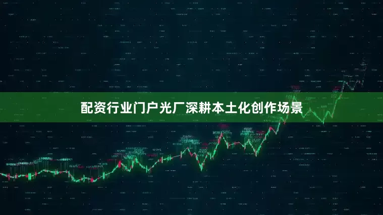配资行业门户光厂深耕本土化创作场景